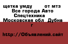 щетка умду-80.82 от мтз  - Все города Авто » Спецтехника   . Московская обл.,Дубна г.